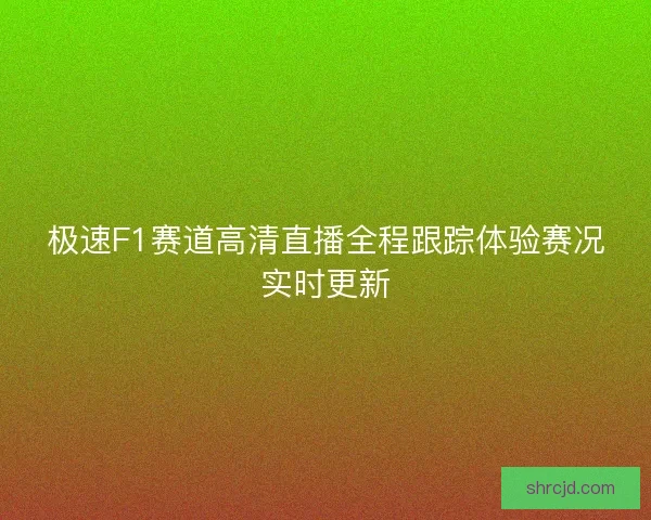 极速F1赛道高清直播全程跟踪体验赛况实时更新