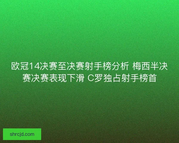 欧冠14决赛至决赛射手榜分析 梅西半决赛决赛表现下滑 C罗独占射手榜首