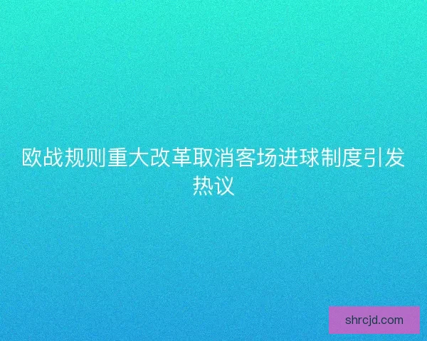 欧战规则重大改革取消客场进球制度引发热议